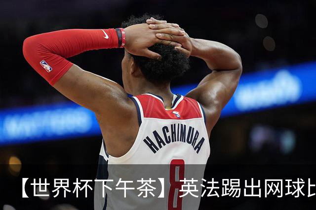 【世界杯下午茶】英法踢出网球比分，姆总加冕射手王