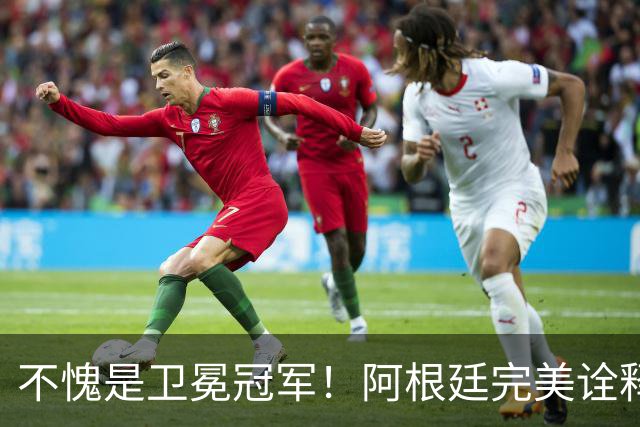 不愧是卫冕冠军！阿根廷完美诠释团队足球 全员发力提前晋级