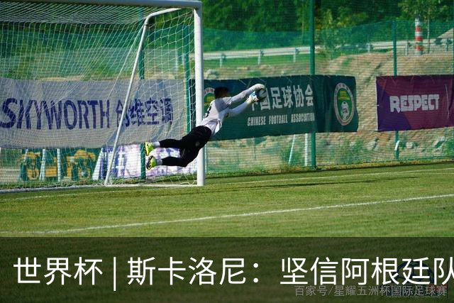 世界杯 | 斯卡洛尼：坚信阿根廷队会逆转