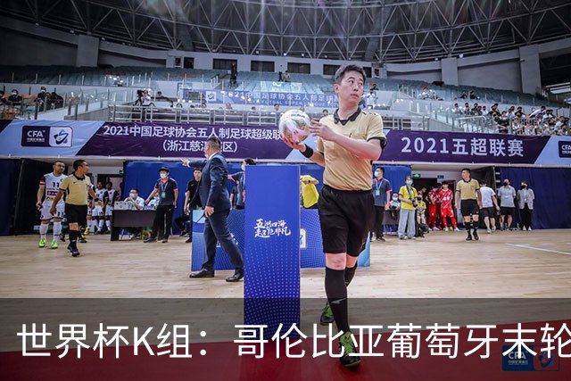 世界杯K组：哥伦比亚葡萄牙末轮交锋定头名 乌兹基本出局