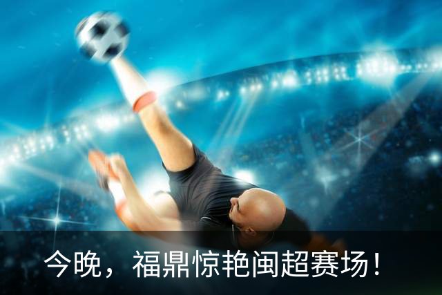 今晚，福鼎惊艳闽超赛场！