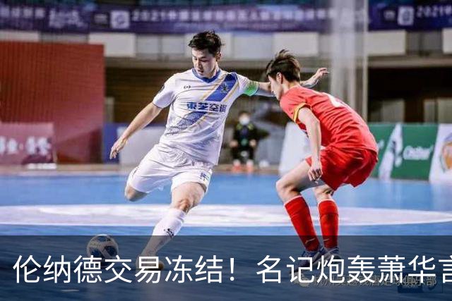 伦纳德交易冻结！名记炮轰萧华言行矛盾