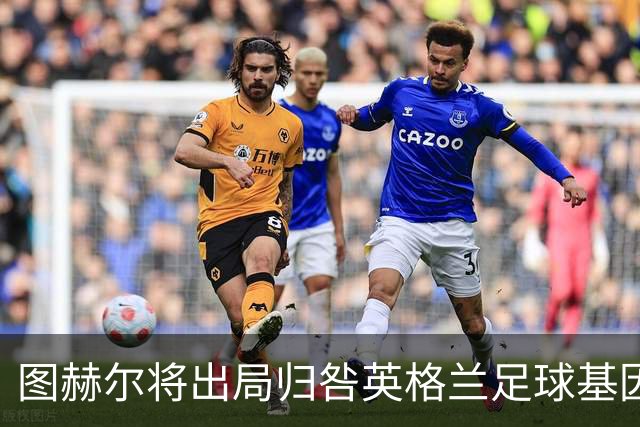 图赫尔将出局归咎英格兰足球基因 球员在压力下难以控球