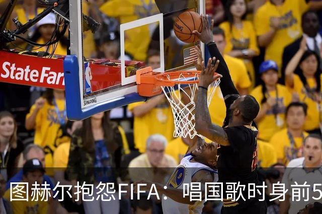 图赫尔抱怨FIFA：唱国歌时身前50个摄影师怼脸，这破坏了我的体验