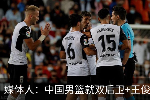 媒体人：中国男篮就双后卫+王俊杰乱战 其他人都当好蓝领就行
