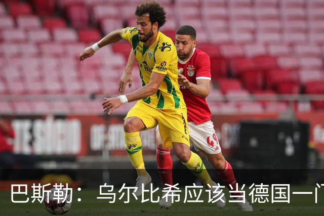 巴斯勒：乌尔比希应该当德国一门，努贝尔二门 最同情鲍曼