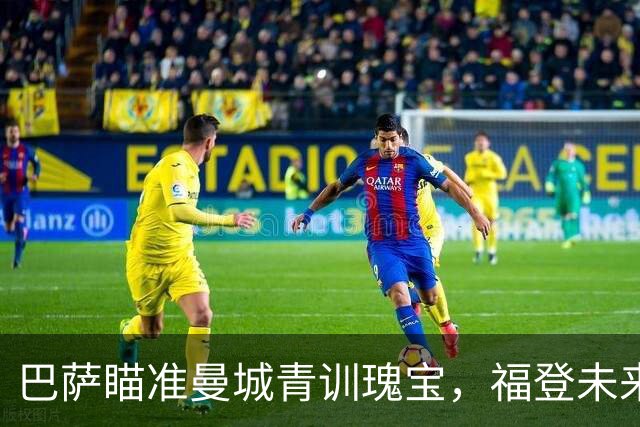 巴萨瞄准曼城青训瑰宝，福登未来出现变数