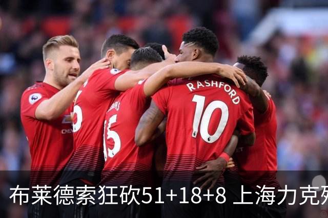 布莱德索狂砍51+18+8 上海力克残阵肯帝亚