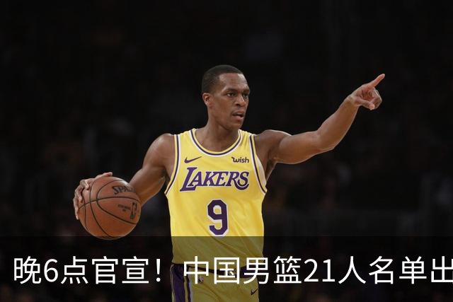 晚6点官宣！中国男篮21人名单出炉：杨瀚森回归、王俊杰领衔