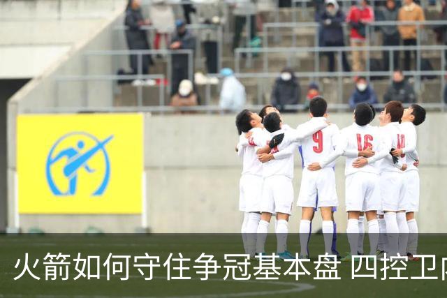 火箭如何守住争冠基本盘 四控卫内卷直指核心困境？