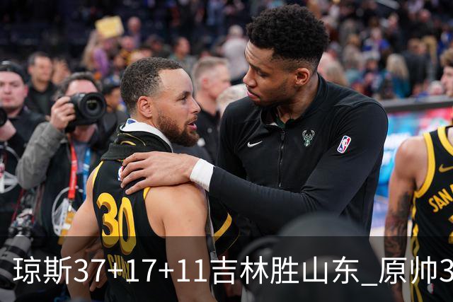 琼斯37+17+11吉林胜山东 原帅34分山西胜北控