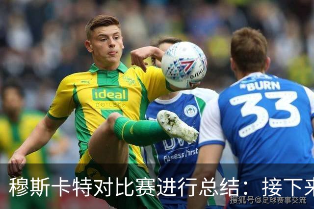 穆斯卡特对比赛进行总结：接下来我们会向前看，全力备战后续赛事