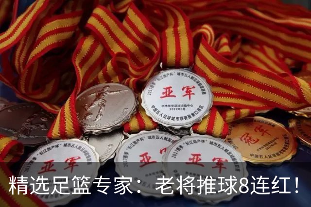 精选足篮专家：老将推球8连红！王绍利连中6场