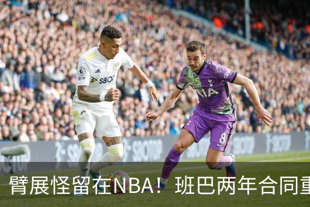 臂展怪留在NBA！班巴两年合同重返爵士 年仅28岁仍具高性价比