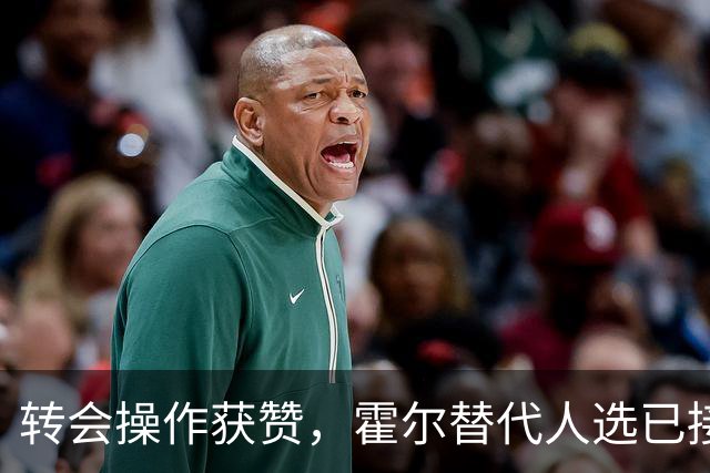 转会操作获赞，霍尔替代人选已接洽，3.19亿元转会被称“白菜价”