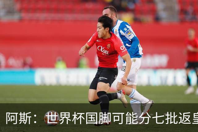 阿斯：世界杯国脚可能分七批返皇马，穆帅备战面临挑战
