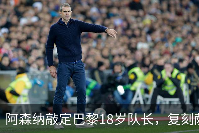 阿森纳敲定巴黎18岁队长，复刻萨利巴之路能否再造防线新星