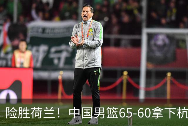 险胜荷兰！中国男篮65-60拿下杭州热身赛，廖三宁21分7助成头号功臣