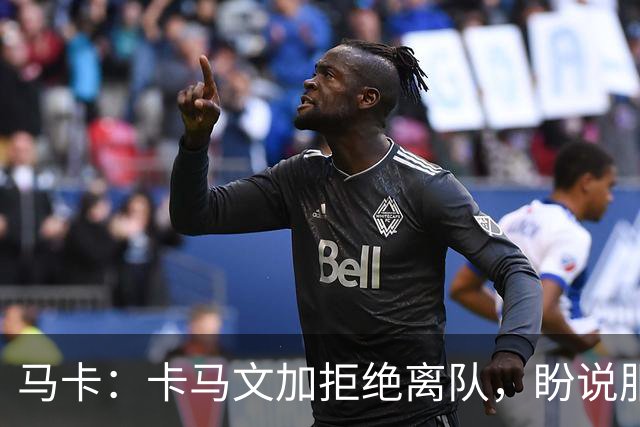 马卡：卡马文加拒绝离队，盼说服穆里尼奥留下自己