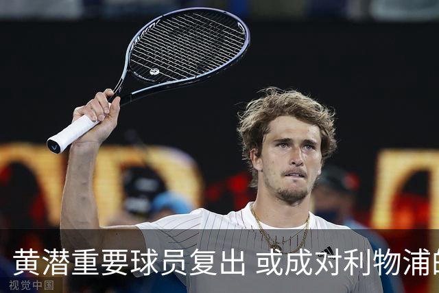 黄潜重要球员复出 或成对利物浦的最大威胁