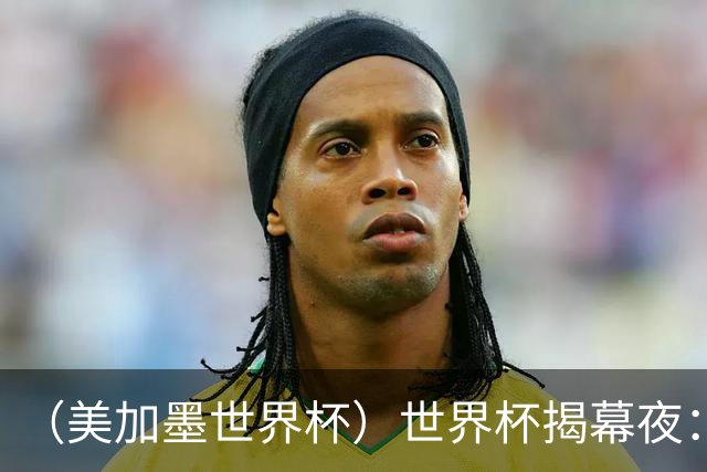 （美加墨世界杯）世界杯揭幕夜：呜呜祖拉在南非响起