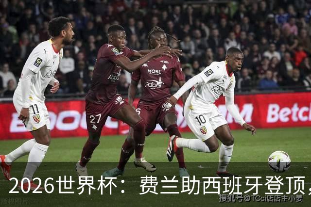 2026世界杯：费兰助西班牙登顶，梅西阿根廷卫冕梦碎