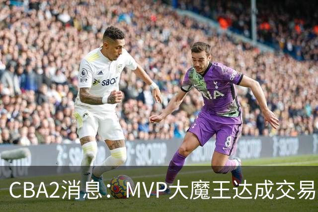 CBA2消息：MVP大魔王达成交易，山西豪掷9位数争抢胡金秋