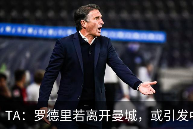 TA：罗德里若离开曼城，或引发中场连锁转会